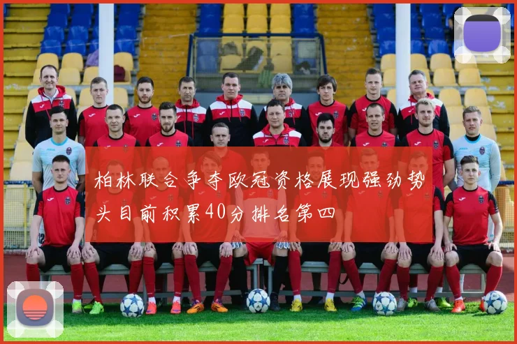 柏林联合争夺欧冠资格展现强劲势头目前积累40分排名第四