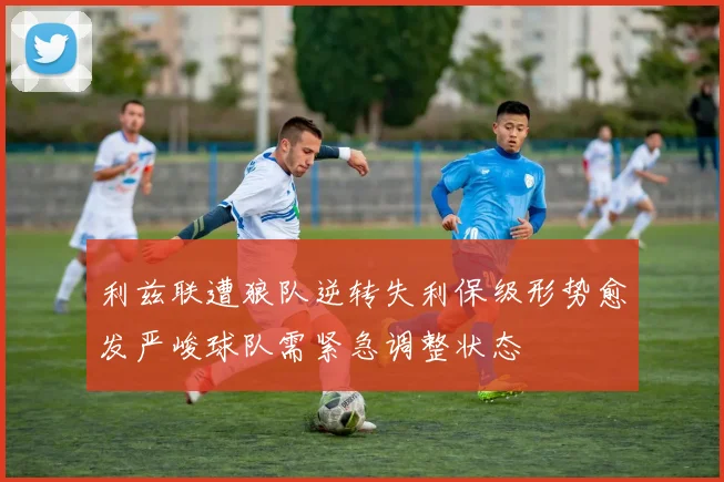 利兹联遭狼队逆转失利保级形势愈发严峻球队需紧急调整状态