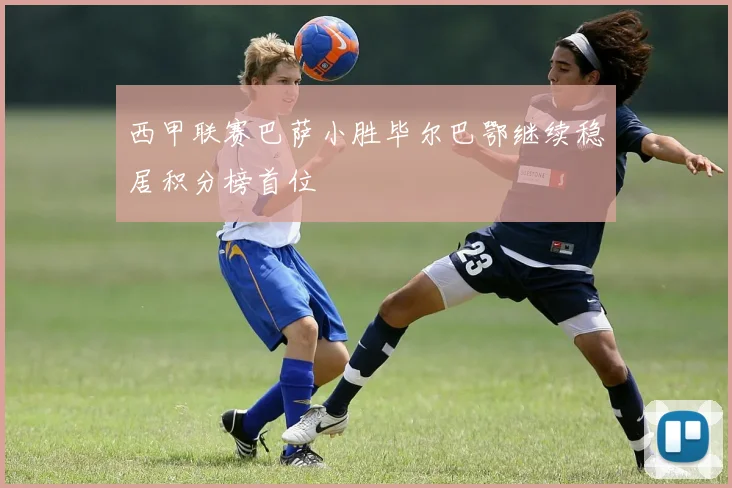 西甲联赛巴萨小胜毕尔巴鄂继续稳居积分榜首位